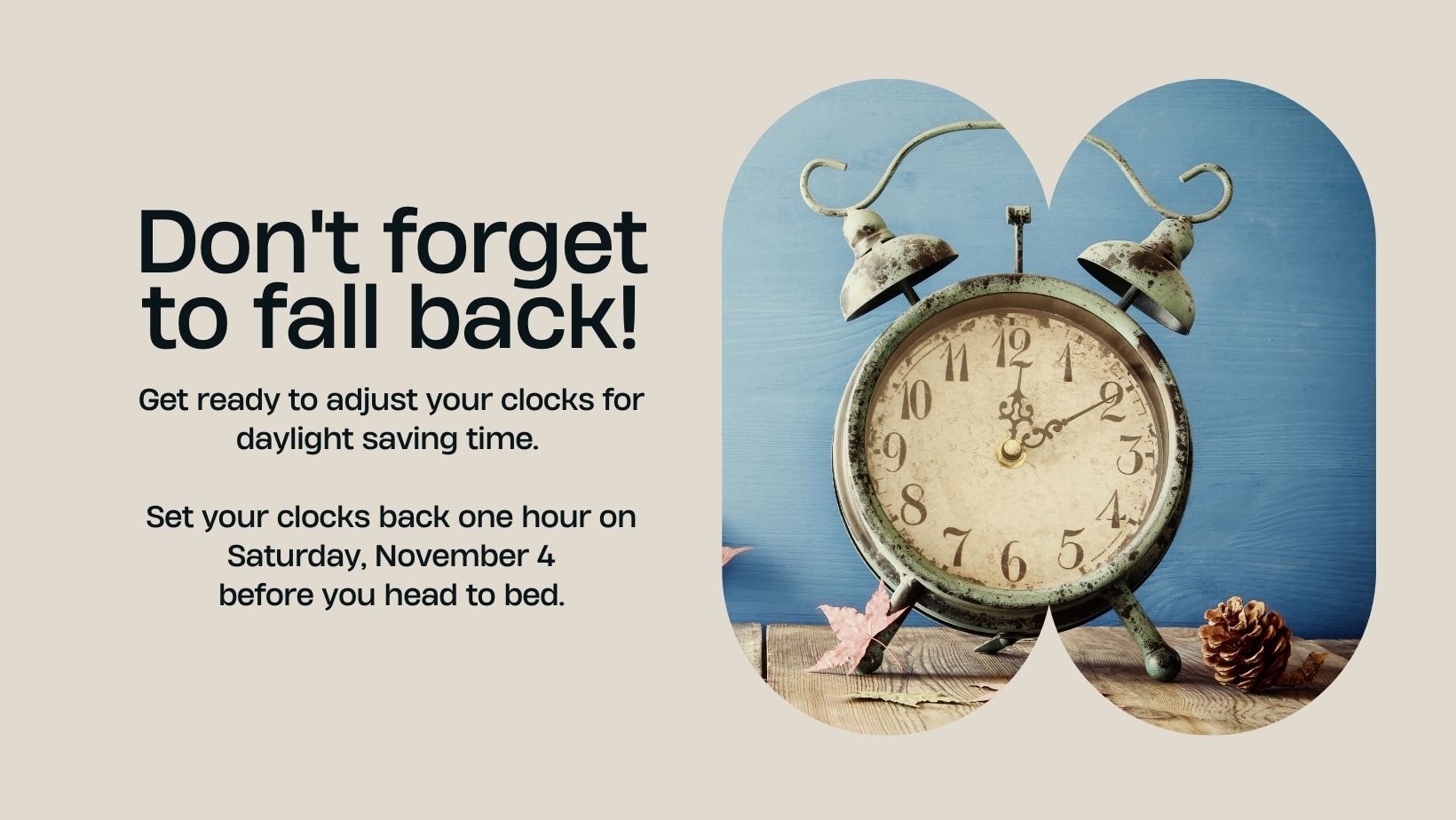 Get ready to adjust your clocks for daylight saving time. Set your clocks back one hour on